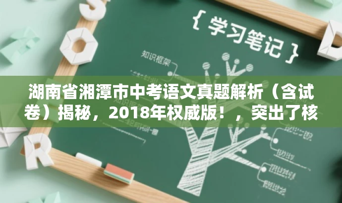 湖南省湘潭市中考语文真题解析(含试卷)揭秘,2018年权威版!,突出了核心价值,即中考语文真题解析和试卷内容,同时使用了营销性的语言来吸引目标人群的注意力。 湖南省湘潭市中考语文真题解析(含试卷)揭秘,2018年权威版!,突出了核心价值,即中考语文真题解析和试卷内容,同时使用了营销性的语言来吸引目标人群的注意力。