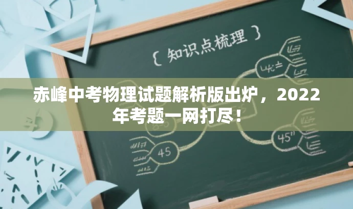 赤峰中考物理试题解析版出炉,2022年考题一网打尽! 赤峰中考物理试题解析版出炉,2022年考题一网打尽!