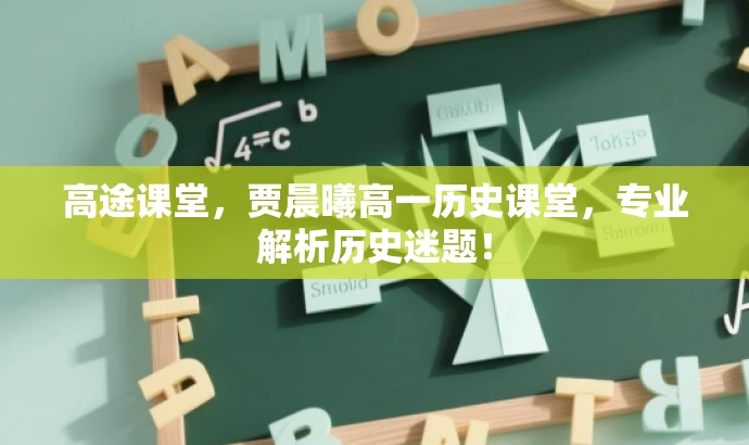 高途课堂,贾晨曦高一历史课堂,专业解析历史迷题! 高途课堂,贾晨曦高一历史课堂,专业解析历史迷题!