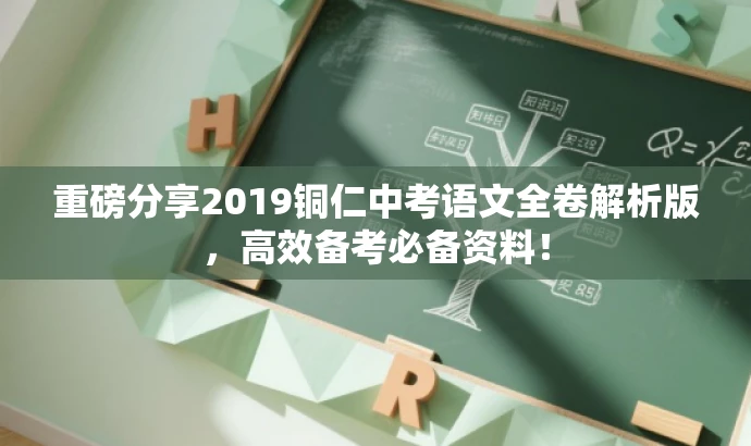 重磅分享2019铜仁中考语文全卷解析版,高效备考必备资料! 重磅分享2019铜仁中考语文全卷解析版,高效备考必备资料!