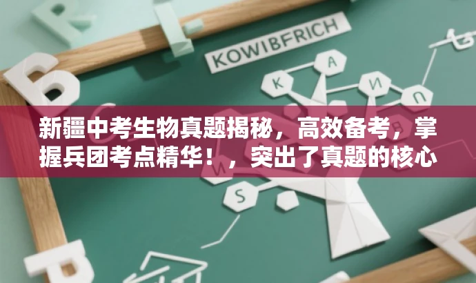 新疆中考生物真题揭秘，高效备考，掌握兵团考点精华！，突出了真题的核心价值，强调了备考的高效性，同时针对目标人群的需求进行了适配，语言简洁且具有吸引力。