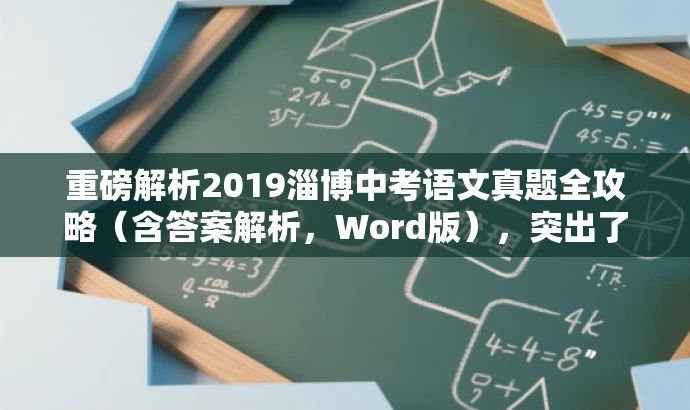 重磅解析2019淄博中考语文真题全攻略(含答案解析,Word版),突出了核心价值,强调真题全攻略和答案解析,同时使用了营销性的语言来吸引目标人群的注意力。 重磅解析2019淄博中考语文真题全攻略(含答案解析,Word版),突出了核心价值,强调真题全攻略和答案解析,同时使用了营销性的语言来吸引目标人群的注意力。