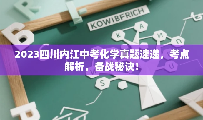 2023四川内江中考化学真题速递,考点解析,备战秘诀! 2023四川内江中考化学真题速递,考点解析,备战秘诀!