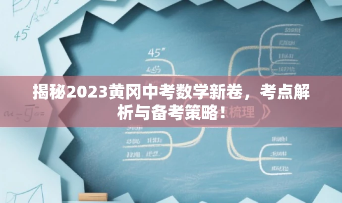 揭秘2023黄冈中考数学新卷,考点解析与备考策略! 揭秘2023黄冈中考数学新卷,考点解析与备考策略!