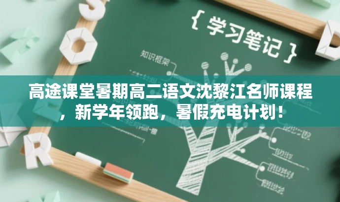 高途课堂暑期高二语文沈黎江名师课程,新学年领跑,暑假充电计划! 高途课堂暑期高二语文沈黎江名师课程,新学年领跑,暑假充电计划!