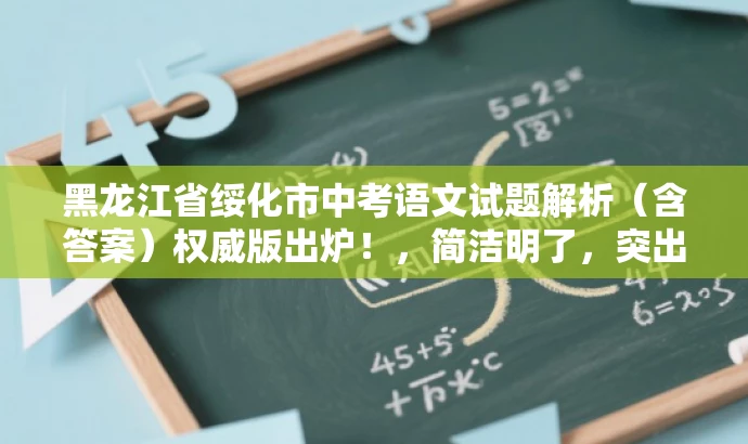 黑龙江省绥化市中考语文试题解析(含答案)权威版出炉!,简洁明了,突出了试题的核心价值,同时使用了营销性的语言来吸引目标人群的注意力。 黑龙江省绥化市中考语文试题解析(含答案)权威版出炉!,简洁明了,突出了试题的核心价值,同时使用了营销性的语言来吸引目标人群的注意力。