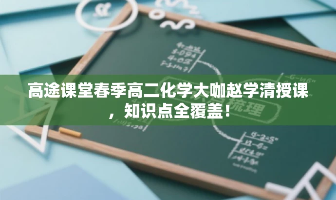 高途课堂春季高二化学大咖赵学清授课,知识点全覆盖! 高途课堂春季高二化学大咖赵学清授课,知识点全覆盖!