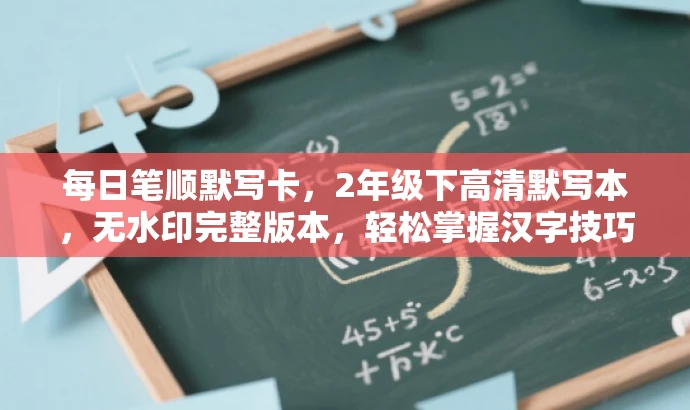 每日笔顺默写卡，2年级下高清默写本，无水印完整版本，轻松掌握汉字技巧！
