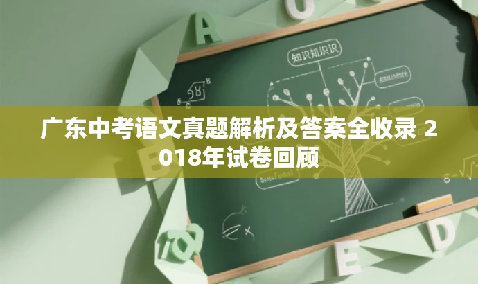 广东中考语文真题解析及答案全收录 2018年试卷回顾 广东中考语文真题解析及答案全收录 2018年试卷回顾