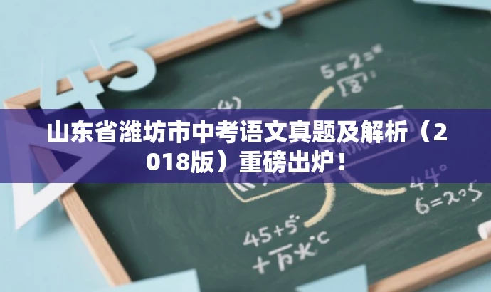 山东省潍坊市中考语文真题及解析(2018版)重磅出炉! 山东省潍坊市中考语文真题及解析(2018版)重磅出炉!