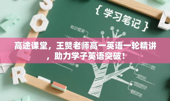 高途课堂,王赞老师高一英语一轮精讲,助力学子英语突破! 高途课堂,王赞老师高一英语一轮精讲,助力学子英语突破!