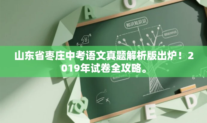 山东省枣庄中考语文真题解析版出炉!2019年试卷全攻略。 山东省枣庄中考语文真题解析版出炉!2019年试卷全攻略。