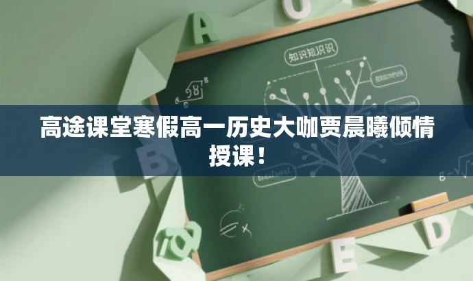 高途课堂寒假高一历史大咖贾晨曦倾情授课! 高途课堂寒假高一历史大咖贾晨曦倾情授课!