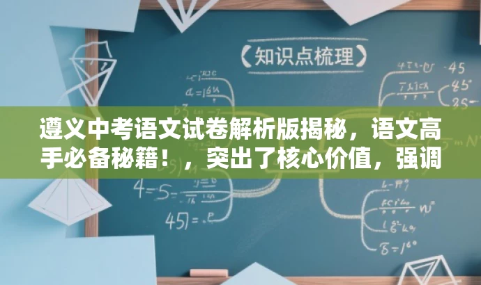 遵义中考语文试卷解析版揭秘,语文高手必备秘籍!,突出了核心价值,强调了解析版试卷的重要性,同时使用了吸引人的语言,以吸引目标人群的注意力。 遵义中考语文试卷解析版揭秘,语文高手必备秘籍!,突出了核心价值,强调了解析版试卷的重要性,同时使用了吸引人的语言,以吸引目标人群的注意力。