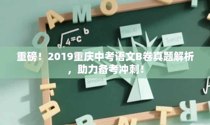 重磅!2019重庆中考语文B卷真题解析,助力备考冲刺! 重磅!2019重庆中考语文B卷真题解析,助力备考冲刺!