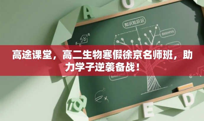 高途课堂,高二生物寒假徐京名师班,助力学子逆袭备战! 高途课堂,高二生物寒假徐京名师班,助力学子逆袭备战!
