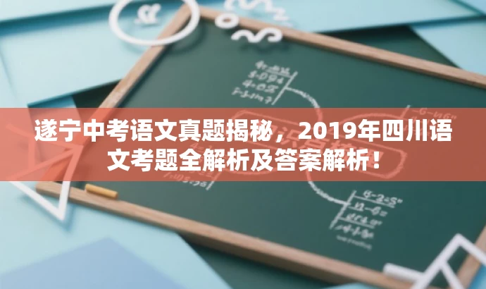 遂宁中考语文真题揭秘,2019年四川语文考题全解析及答案解析! 遂宁中考语文真题揭秘,2019年四川语文考题全解析及答案解析!