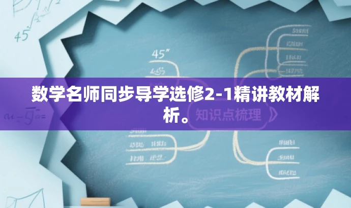 数学名师同步导学选修2-1精讲教材解析。 数学名师同步导学选修2-1精讲教材解析。