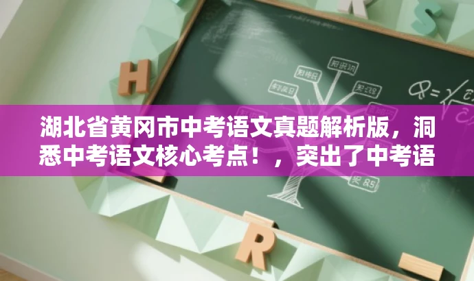 湖北省黄冈市中考语文真题解析版,洞悉中考语文核心考点!,突出了中考语文试卷的核心价值,同时使用了吸引眼球的语言,以吸引目标人群的注意力。 湖北省黄冈市中考语文真题解析版,洞悉中考语文核心考点!,突出了中考语文试卷的核心价值,同时使用了吸引眼球的语言,以吸引目标人群的注意力。