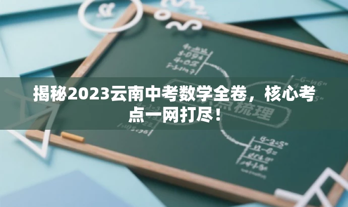 揭秘2023云南中考数学全卷,核心考点一网打尽! 揭秘2023云南中考数学全卷,核心考点一网打尽!