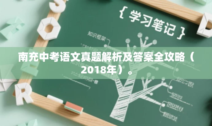 南充中考语文真题解析及答案全攻略(2018年)。 南充中考语文真题解析及答案全攻略(2018年)。