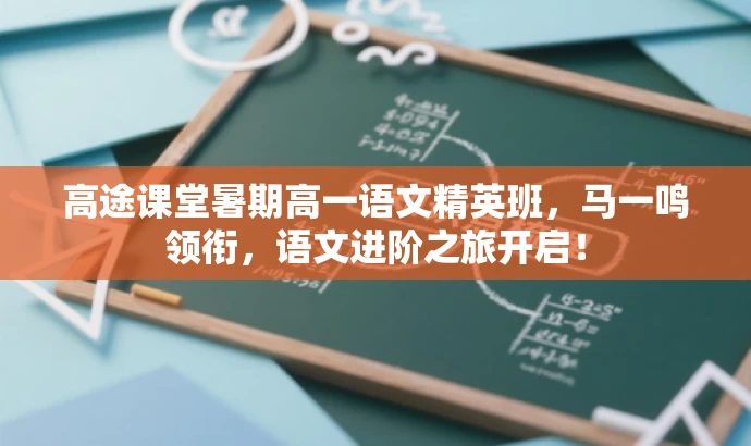 高途课堂暑期高一语文精英班,马一鸣领衔,语文进阶之旅开启! 高途课堂暑期高一语文精英班,马一鸣领衔,语文进阶之旅开启!