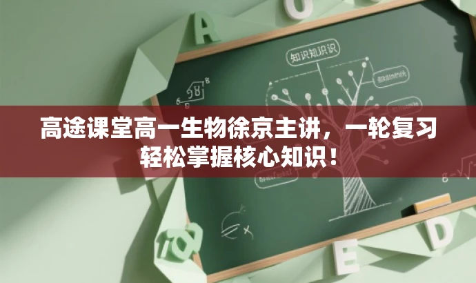 高途课堂高一生物徐京主讲,一轮复习轻松掌握核心知识! 高途课堂高一生物徐京主讲,一轮复习轻松掌握核心知识!