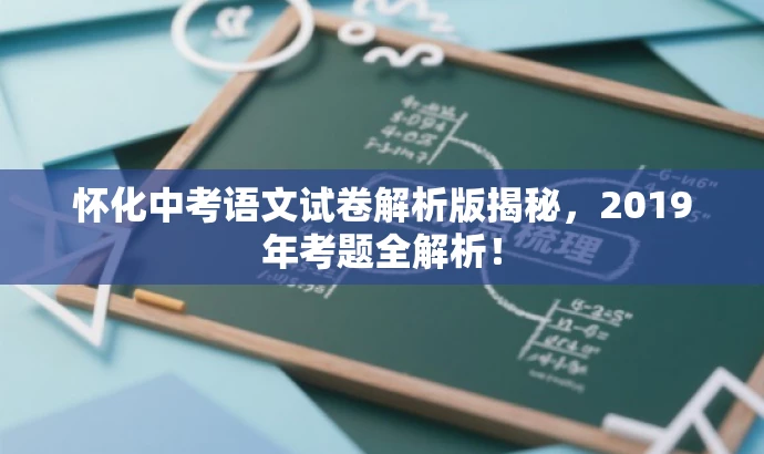 怀化中考语文试卷解析版揭秘,2019年考题全解析! 怀化中考语文试卷解析版揭秘,2019年考题全解析!