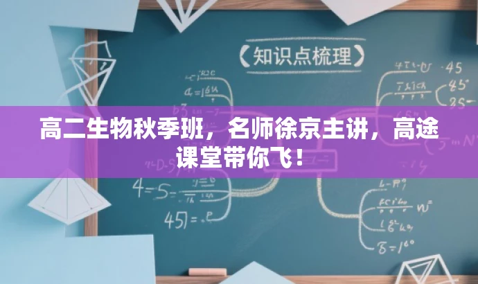 高二生物秋季班,名师徐京主讲,高途课堂带你飞! 高二生物秋季班,名师徐京主讲,高途课堂带你飞!