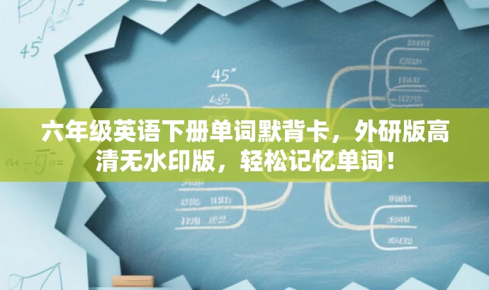 六年级英语下册单词默背卡,外研版高清无水印版,轻松记忆单词! 六年级英语下册单词默背卡,外研版高清无水印版,轻松记忆单词!