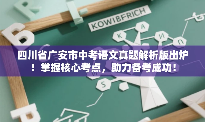 四川省广安市中考语文真题解析版出炉!掌握核心考点,助力备考成功! 四川省广安市中考语文真题解析版出炉!掌握核心考点,助力备考成功!