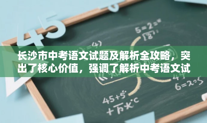 长沙市中考语文试题及解析全攻略，突出了核心价值，强调了解析中考语文试题的内容，同时使用了具有吸引力的语言，适配了目标人群的需求。