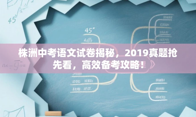 株洲中考语文试卷揭秘,2019真题抢先看,高效备考攻略! 株洲中考语文试卷揭秘,2019真题抢先看,高效备考攻略!