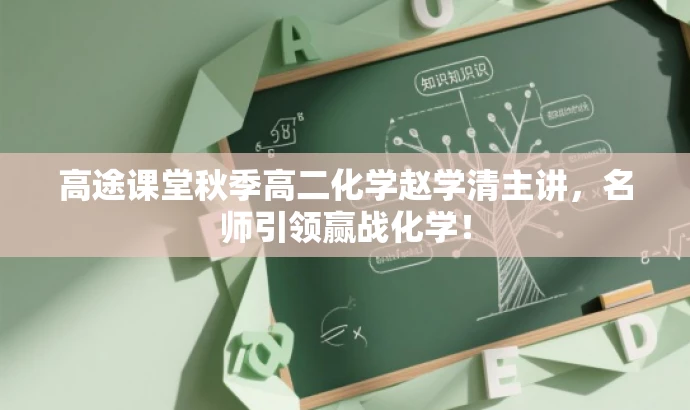 高途课堂秋季高二化学赵学清主讲,名师引领赢战化学! 高途课堂秋季高二化学赵学清主讲,名师引领赢战化学!