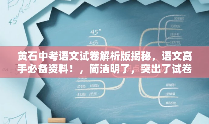 黄石中考语文试卷解析版揭秘,语文高手必备资料!,简洁明了,突出了试卷解析版的核心价值,同时使用了吸引眼球的语言,以吸引目标人群的注意力。 黄石中考语文试卷解析版揭秘,语文高手必备资料!,简洁明了,突出了试卷解析版的核心价值,同时使用了吸引眼球的语言,以吸引目标人群的注意力。