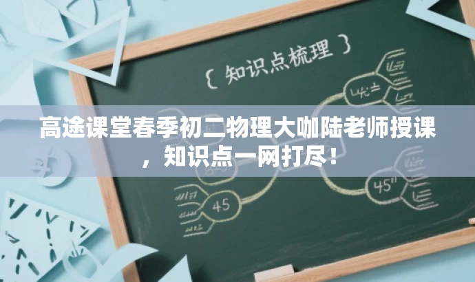 高途课堂春季初二物理大咖陆老师授课，知识点一网打尽！