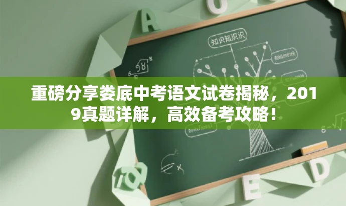 重磅分享娄底中考语文试卷揭秘,2019真题详解,高效备考攻略! 重磅分享娄底中考语文试卷揭秘,2019真题详解,高效备考攻略!