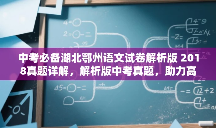 中考必备湖北鄂州语文试卷解析版 2018真题详解,解析版中考真题,助力高效备考! 中考必备湖北鄂州语文试卷解析版 2018真题详解,解析版中考真题,助力高效备考!