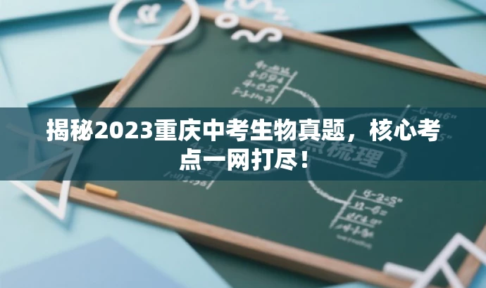 揭秘2023重庆中考生物真题,核心考点一网打尽! 揭秘2023重庆中考生物真题,核心考点一网打尽!