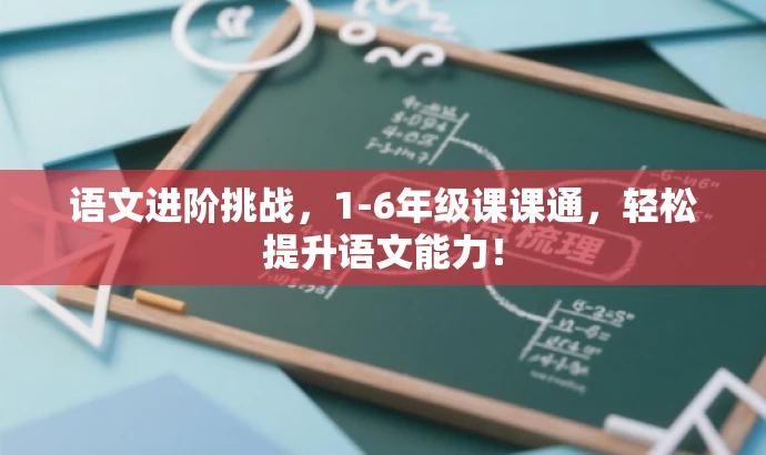 语文进阶挑战，1-6年级课课通，轻松提升语文能力！