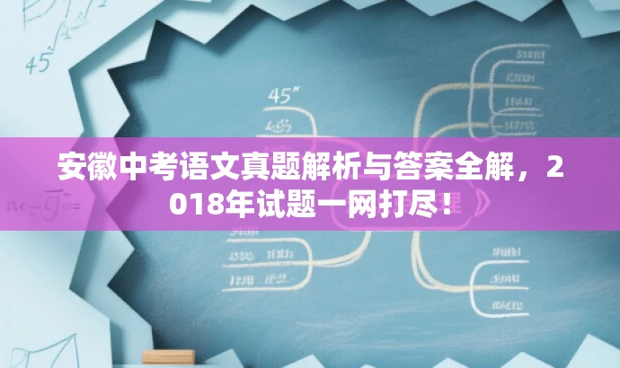 安徽中考语文真题解析与答案全解,2018年试题一网打尽! 安徽中考语文真题解析与答案全解,2018年试题一网打尽!