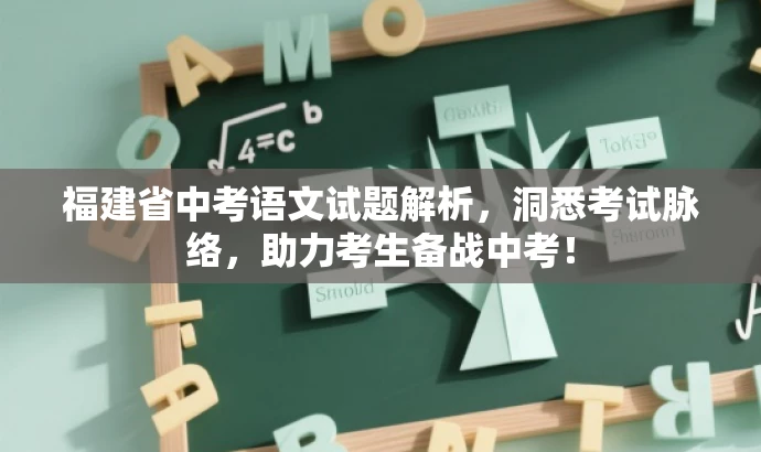 福建省中考语文试题解析,洞悉考试脉络,助力考生备战中考! 福建省中考语文试题解析,洞悉考试脉络,助力考生备战中考!