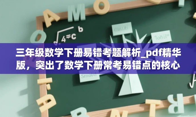 三年级数学下册易错考题解析_pdf精华版,突出了数学下册常考易错点的核心价值,同时使用了精华版这样的词汇来吸引目标人群的注意力,语言简洁有吸引力。 三年级数学下册易错考题解析_pdf精华版,突出了数学下册常考易错点的核心价值,同时使用了精华版这样的词汇来吸引目标人群的注意力,语言简洁有吸引力。