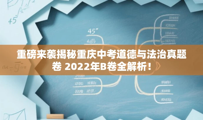 重磅来袭揭秘重庆中考道德与法治真题卷 2022年B卷全解析! 重磅来袭揭秘重庆中考道德与法治真题卷 2022年B卷全解析!