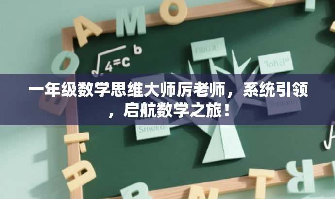 一年级数学思维大师厉老师,系统引领,启航数学之旅! 一年级数学思维大师厉老师,系统引领,启航数学之旅!