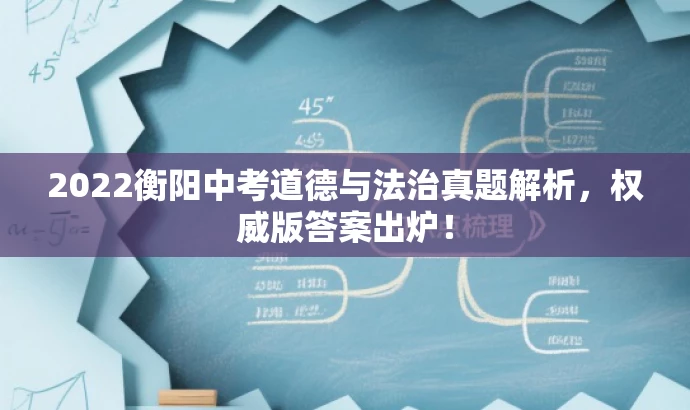 2022衡阳中考道德与法治真题解析,权威版答案出炉! 2022衡阳中考道德与法治真题解析,权威版答案出炉!