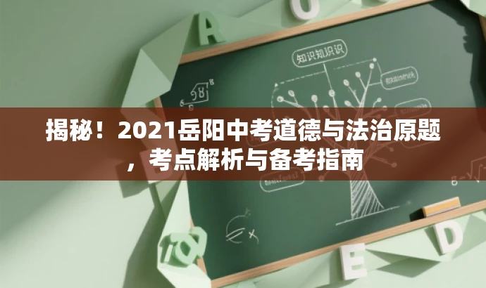 揭秘!2021岳阳中考道德与法治原题,考点解析与备考指南 揭秘!2021岳阳中考道德与法治原题,考点解析与备考指南