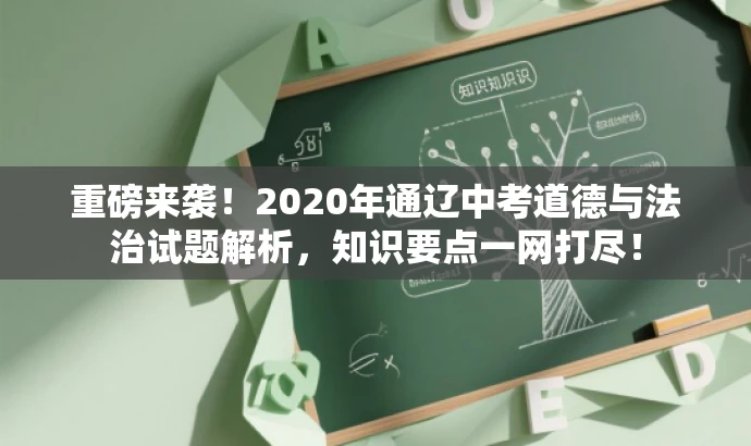 重磅来袭!2020年通辽中考道德与法治试题解析,知识要点一网打尽! 重磅来袭!2020年通辽中考道德与法治试题解析,知识要点一网打尽!
