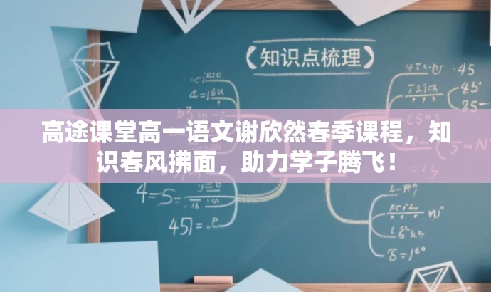 高途课堂高一语文谢欣然春季课程,知识春风拂面,助力学子腾飞! 高途课堂高一语文谢欣然春季课程,知识春风拂面,助力学子腾飞!