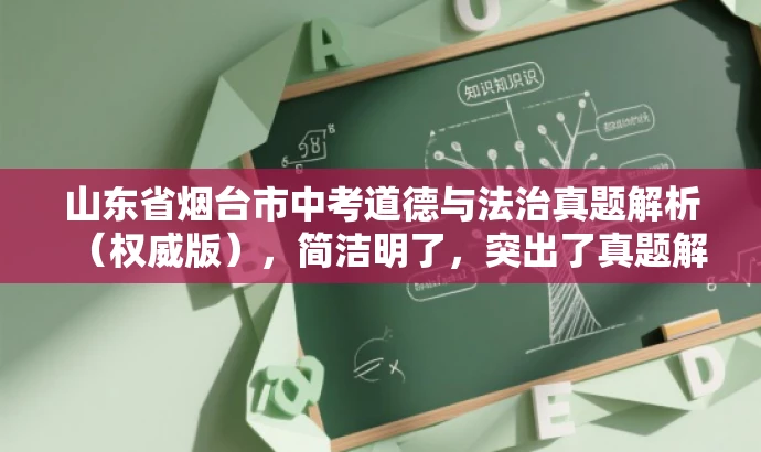 山东省烟台市中考道德与法治真题解析(权威版),简洁明了,突出了真题解析的核心价值,同时权威版突出了来源的可靠性,对于中考学生和家长来说具有吸引力。 山东省烟台市中考道德与法治真题解析(权威版),简洁明了,突出了真题解析的核心价值,同时权威版突出了来源的可靠性,对于中考学生和家长来说具有吸引力。